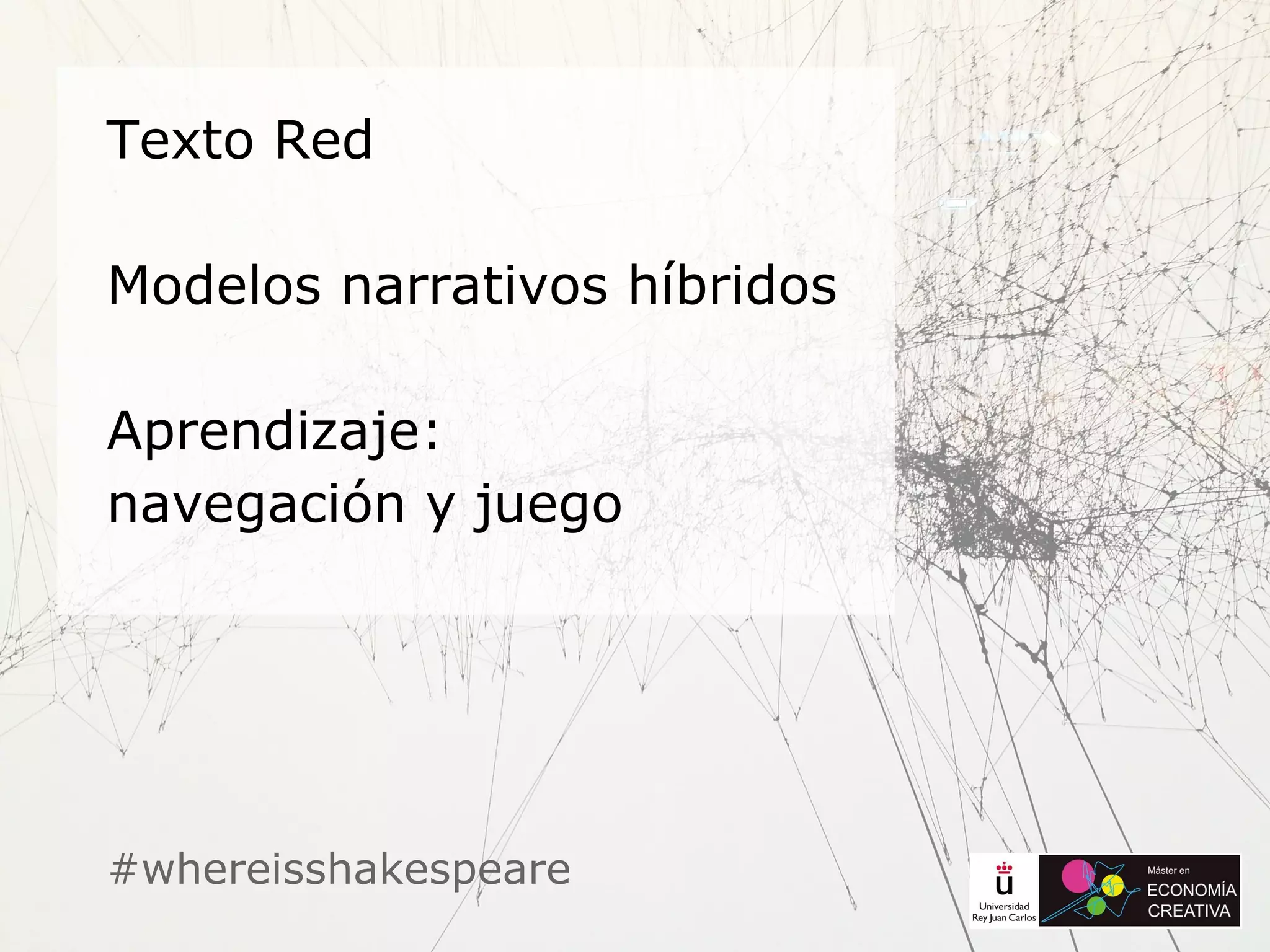 #whereisshakespeare
Texto Red
Modelos narrativos híbridos
Aprendizaje:
navegación y juego
 