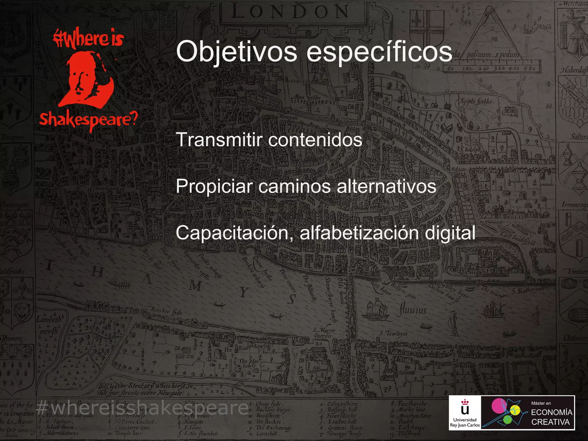 #whereisshakespeare
Objetivos específicos
Transmitir contenidos
Propiciar caminos alternativos
Capacitación, alfabetización digital
 