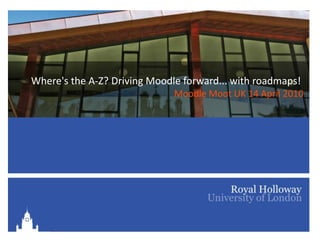 Where's the A-Z? Driving Moodle forward... with roadmaps! Moodle Moot UK 14 April 2010 