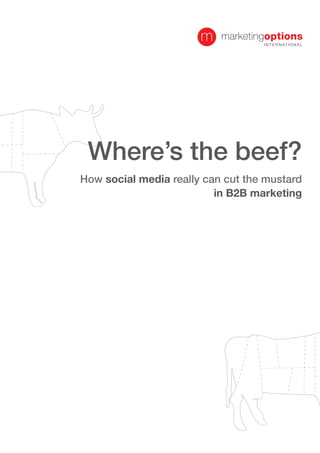Where’s the beef?
How social media really can cut the mustard
                          in B2B marketing
 