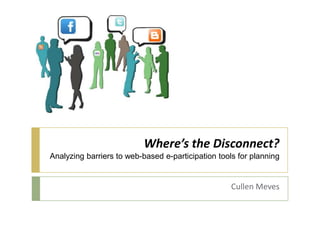 Where’s the Disconnect?
Analyzing barriers to web-based e-participation tools for planning
Cullen Meves
 