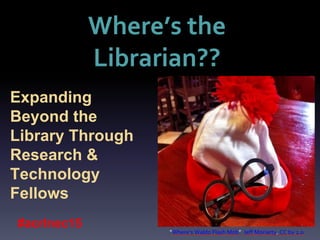 Where’s the
Librarian??
Expanding
Beyond the
Library Through
Research &
Technology
Fellows
“Where’s Waldo Flash Mob” Jeff Moriarty. CC by 2.0
#acrlnec15
 