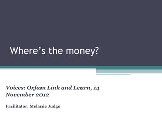 Where’s the money?


Voices: Oxfam Link and Learn, 14
November 2012

Facilitator: Melanie Judge
 