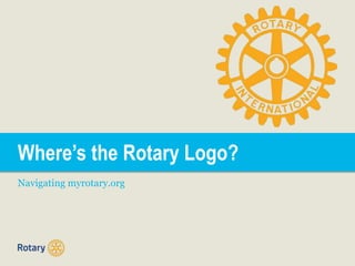 Where’s the Rotary Logo?
Navigating myrotary.org
 