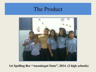 The Product
1st Spelling Bee “Anzoátegui State”, 2014. (2 high schools)
 