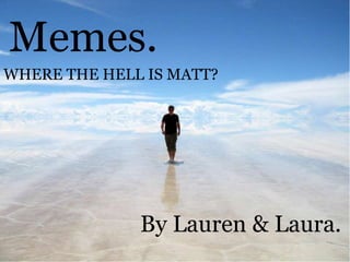 Memes. WHERE THE HELL IS MATT? By Lauren & Laura. 
