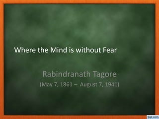 Where the Mind is without Fear
Rabindranath Tagore
(May 7, 1861 – August 7, 1941)
 