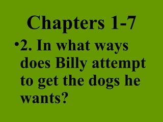 Chapters 1-7 2. In what ways does Billy attempt to get the dogs he wants? 