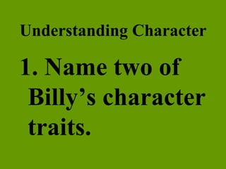 Understanding Character 1. Name two of Billy’s character traits. 