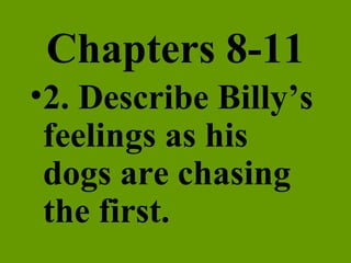 Chapters 8-11 2. Describe Billy’s feelings as his dogs are chasing the first. 