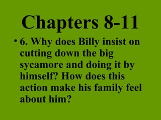 Chapters 8-11 6. Why does Billy insist on cutting down the big sycamore and doing it by himself? How does this action make his family feel about him? 