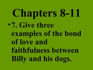 Chapters 8-11 7. Give three examples of the bond of love and faithfulness between Billy and his dogs. 