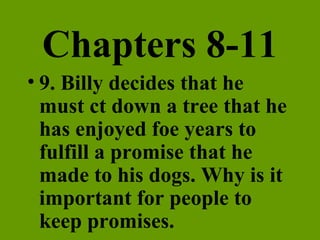Chapters 8-11 9. Billy decides that he must ct down a tree that he has enjoyed foe years to fulfill a promise that he made to his dogs. Why is it important for people to keep promises. 