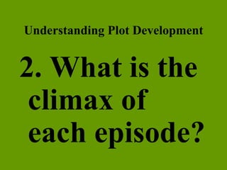 Understanding Plot Development 2. What is the climax of each episode? 