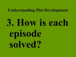 Understanding Plot Development 3. How is each episode solved? 