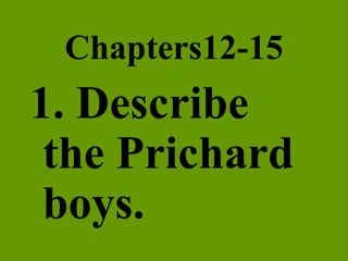 Chapters12-15 1. Describe the Prichard boys. 