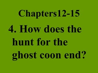 Chapters12-15 4. How does the hunt for the ghost coon end?   