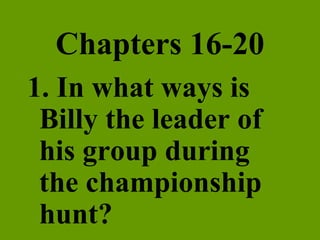 Chapters 16-20 1. In what ways is Billy the leader of his group during the championship hunt? 