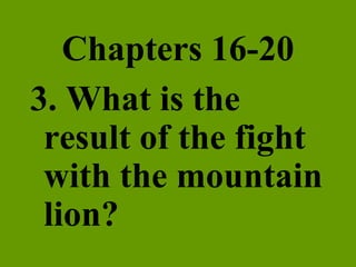 Chapters 16-20 3. What is the result of the fight with the mountain lion? 