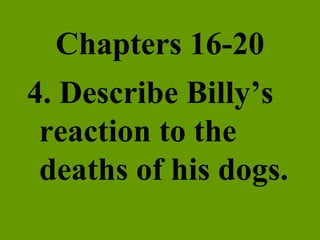 Chapters 16-20 4. Describe Billy’s reaction to the deaths of his dogs. 