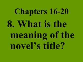 Chapters 16-20 8. What is the meaning of the novel’s title? 