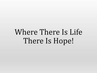 Where There Is Life
There Is Hope!
 