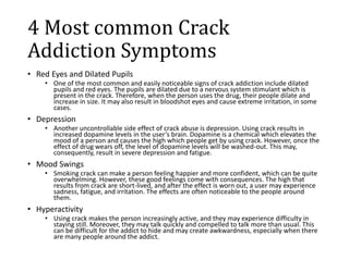 4 Most common Crack
Addiction Symptoms
• Red Eyes and Dilated Pupils
• One of the most common and easily noticeable signs ...