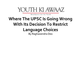 Where The UPSC Is Going Wrong
 With Its Decision To Restrict
      Language Choices
         By Raghawendra Deo
 