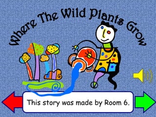 This story was made by Room 6. Where The Wild Plants Grow 