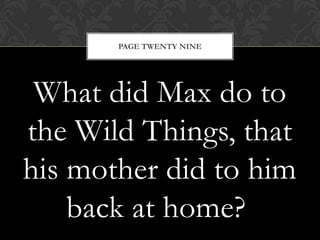 PAGE TWENTY NINE




 What did Max do to
the Wild Things, that
his mother did to him
    back at home?
 