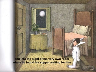 and into the night of his very own room
where he found his supper waiting for him

 