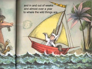 and in and out of weeks
and almost over a year
to where the wild things are.

 