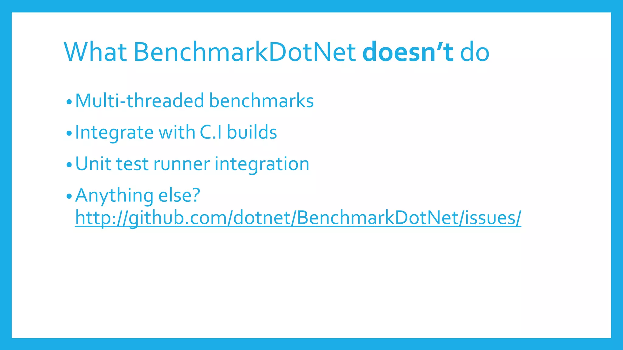 What BenchmarkDotNet doesn’t do
•Multi-threaded benchmarks
•Integrate with C.I builds
•Unit test runner integration
•Anything else?
http://github.com/dotnet/BenchmarkDotNet/issues/
 