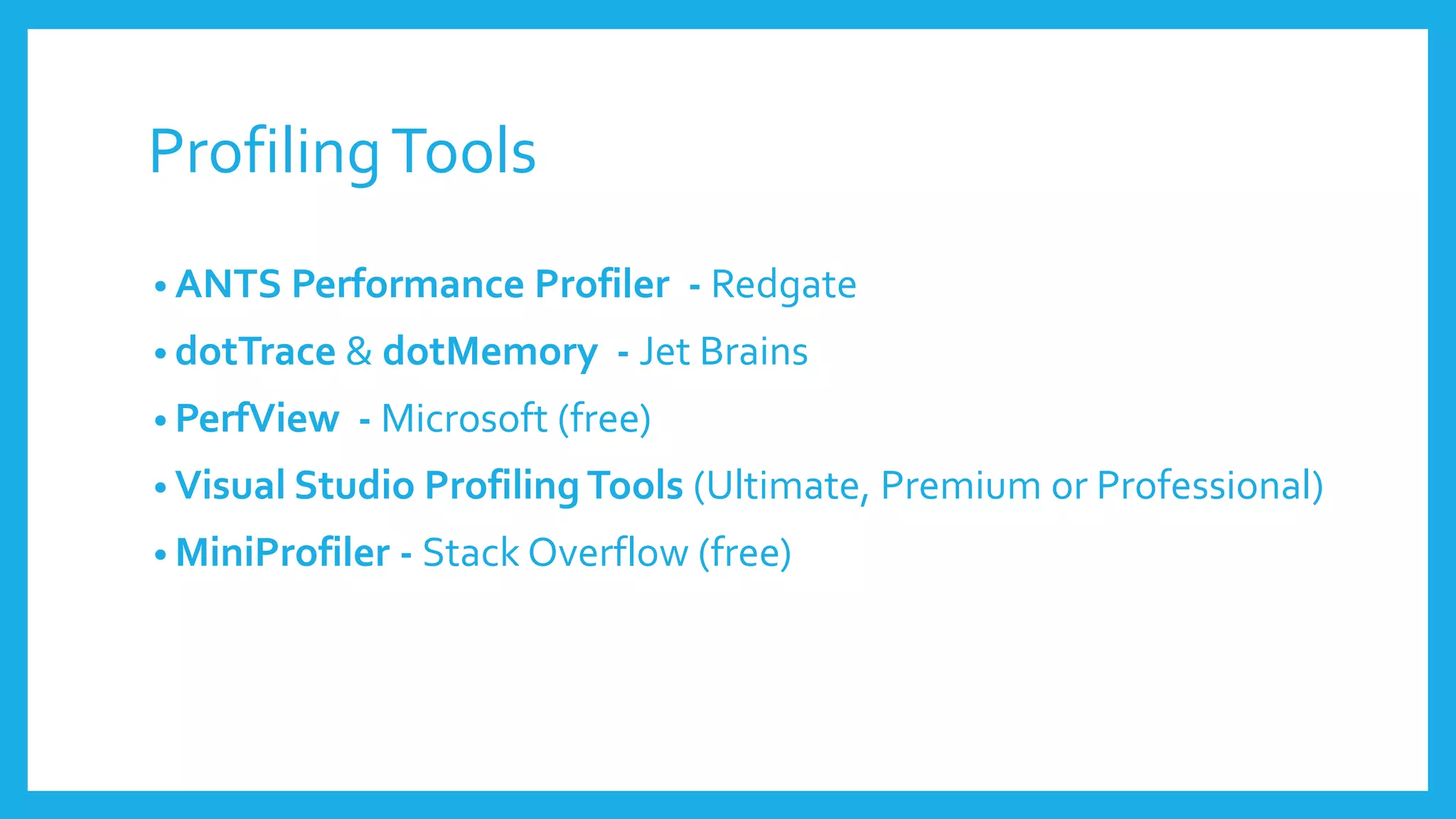 ProfilingTools
• ANTS Performance Profiler - Redgate
• dotTrace & dotMemory - Jet Brains
• PerfView - Microsoft (free)
• Visual Studio Profiling Tools (Ultimate, Premium or Professional)
• MiniProfiler - Stack Overflow (free)
 