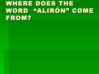 WHERE DOES THE WORD  “ALIRÓN” COME FROM? 