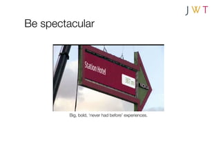 Be spectacular




         Big, bold, ‘never had before’ experiences.
 
