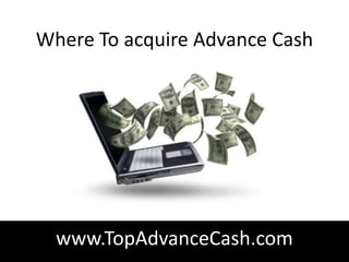 Where To acquire Advance Cash




  www.TopAdvanceCash.com
 