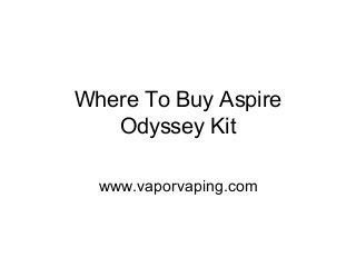 Where To Buy Aspire
Odyssey Kit
www.vaporvaping.com
 
