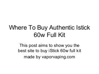 Where To Buy Authentic Istick
60w Full Kit
This post aims to show you the
best site to buy iStick 60w full kit
made by vaporvaping.com
 