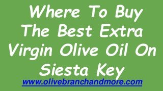 Where To Buy
The Best Extra
Virgin Olive Oil On
Siesta Key
www.olivebranchandmore.com
 