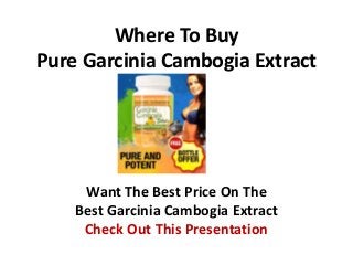 Where To Buy
Pure Garcinia Cambogia Extract
Want The Best Price On The
Best Garcinia Cambogia Extract
Check Out This Presentation
 