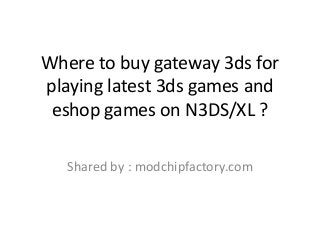 Where to buy gateway 3ds for
playing latest 3ds games and
eshop games on N3DS/XL ?
Shared by : modchipfactory.com
 