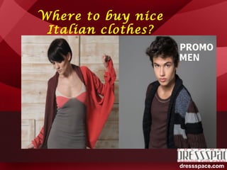 Where to buy nice
Italian clothes?
dressspace.com
 