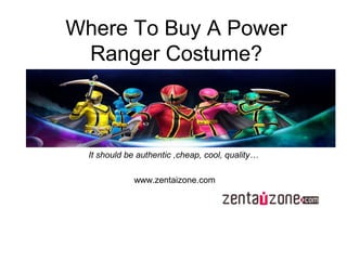Where To Buy A Power
Ranger Costume?
It should be authentic ,cheap, cool, quality…
www.zentaizone.com
 