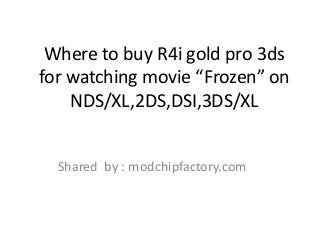 Where to buy R4i gold pro 3ds
for watching movie “Frozen” on
NDS/XL,2DS,DSI,3DS/XL
Shared by : modchipfactory.com
 