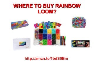 WHERE TO BUY RAINBOW
LOOM?

http://amzn.to/1bdS0Bm

 