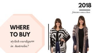 WHERE
TO BUY
stylish cardigans
in Australia?
2018
femmeconnection
 