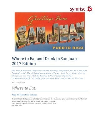 Where to Eat and Drink in San Juan -
2017 Edition
The Annual Research Chefs Association Culinology Conference will be in San Juan
Puerto Rico this March, bringing hundreds of hungry food lovers to the city. As
always, you can trust that the Symrise Culinary team will provide
recommendations for all of the good spots you have to check out on your visit.
By Noah Michaels
Where to Eat:
Plaza del Mercado de Santurce
In addition to being a beautiful farmers market, the plaza is a great place to sample different
street foods during the day or some live music at night.
1348 José M. Raffucci Morales, San Juan, 00907, Puerto Rico
787-480-2500
 
