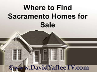 Where to Find
Sacramento Homes for
       Sale




©www.DavidYaffeeTV.com
 