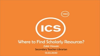 Where to Find Scholarly Resources?
Zakir Hossain
Secondary Teacher-Librarian
13.02.2020
 